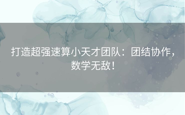 打造超强速算小天才团队：团结协作，数学无敌！