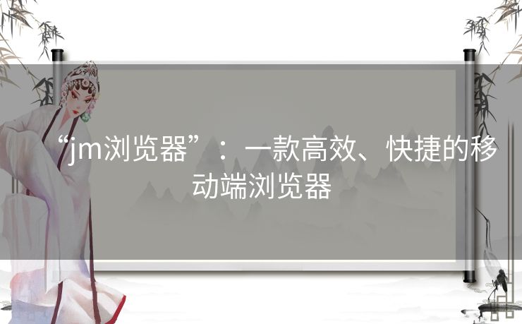 “jm浏览器”：一款高效、快捷的移动端浏览器