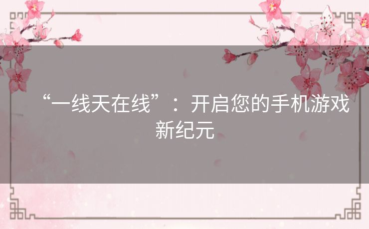 “一线天在线”:开启您的手机游戏新纪元 “一线天在线”:开启您的手机游戏新纪元