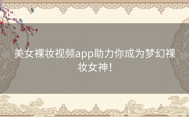 美女裸妆视频app助力你成为梦幻裸妆女神！