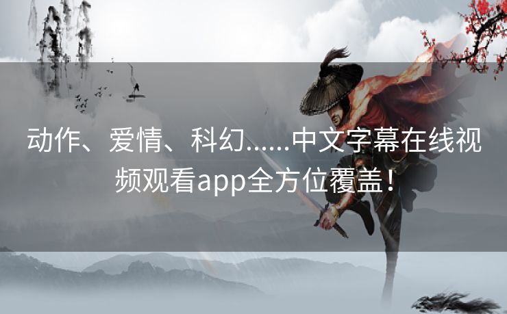 动作、爱情、科幻......中文字幕在线视频观看app全方位覆盖！