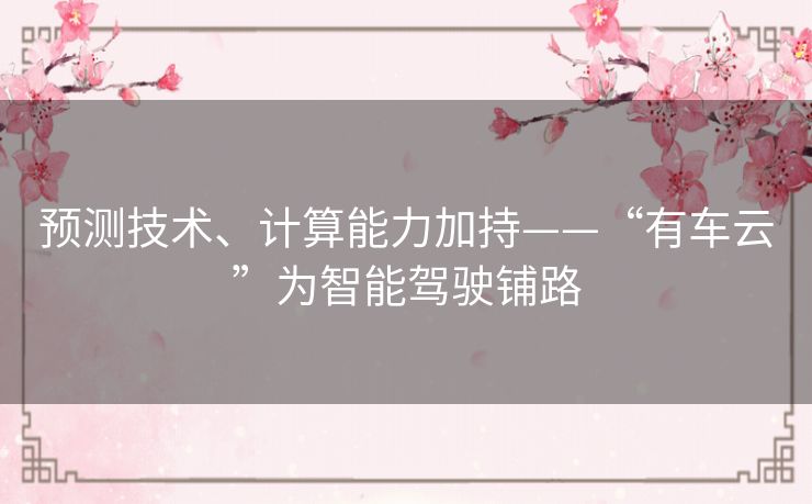 预测技术、计算能力加持——“有车云”为智能驾驶铺路