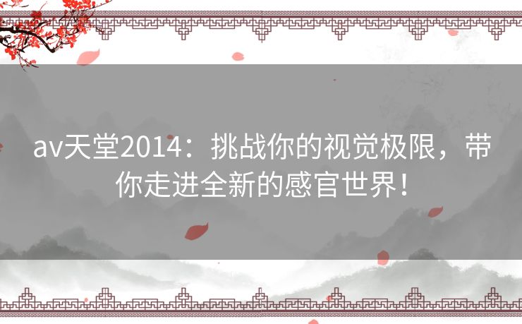 av天堂2014：挑战你的视觉极限，带你走进全新的感官世界！