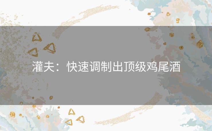 灌夫：快速调制出顶级鸡尾酒