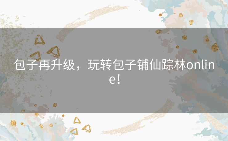 包子再升级，玩转包子铺仙踪林online！