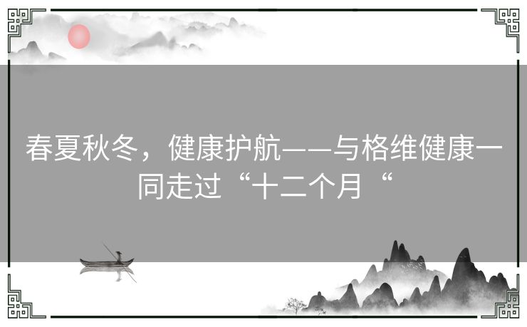 春夏秋冬，健康护航——与格维健康一同走过“十二个月“
