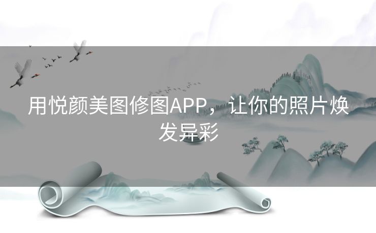 用悦颜美图修图APP,让你的照片焕发异彩 用悦颜美图修图APP,让你的照片焕发异彩
