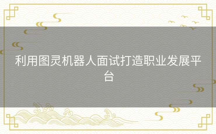 利用图灵机器人面试打造职业发展平台