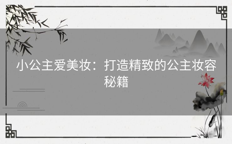 小公主爱美妆：打造精致的公主妆容秘籍