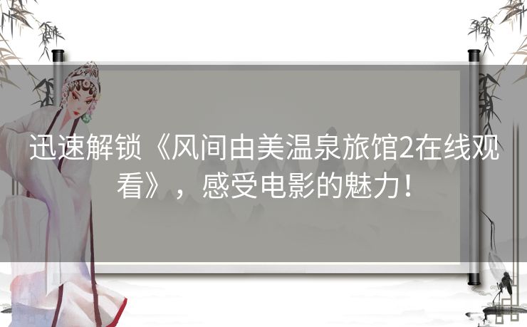迅速解锁《风间由美温泉旅馆2在线观看》，感受电影的魅力！