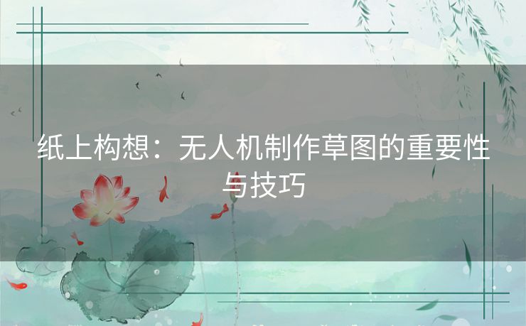 纸上构想：无人机制作草图的重要性与技巧
