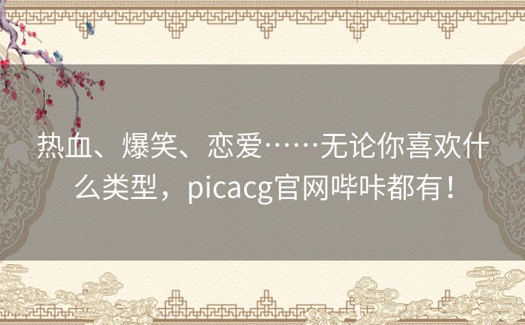 热血、爆笑、恋爱……无论你喜欢什么类型，picacg官网哔咔都有！