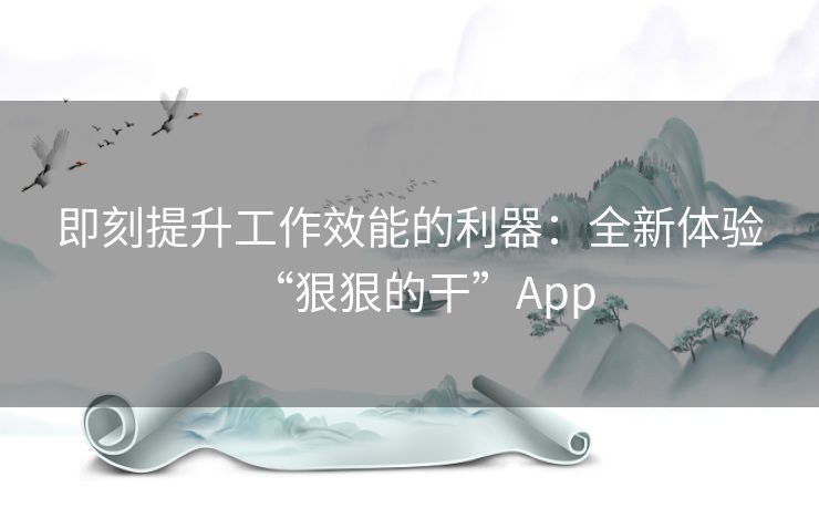 即刻提升工作效能的利器：全新体验“狠狠的干”App
