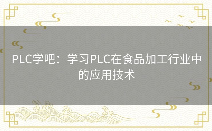 PLC学吧：学习PLC在食品加工行业中的应用技术