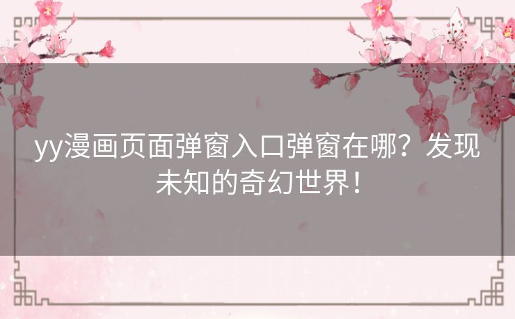 yy漫画页面弹窗入口弹窗在哪？发现未知的奇幻世界！