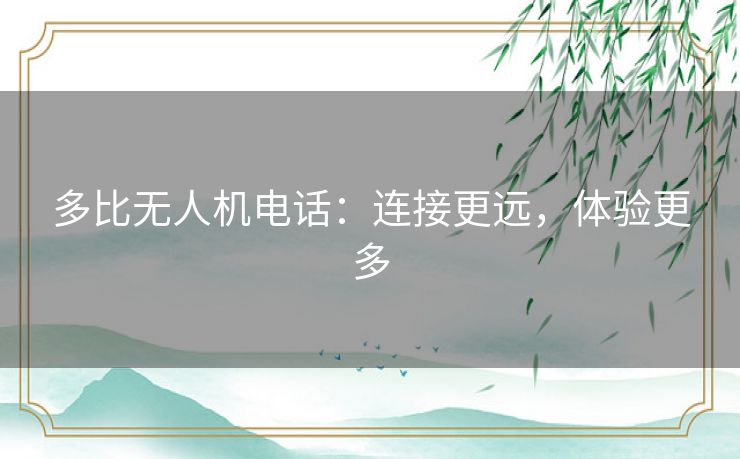 多比无人机电话：连接更远，体验更多