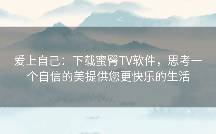 爱上自己：下载蜜臀TV软件，思考一个自信的美提供您更快乐的生活