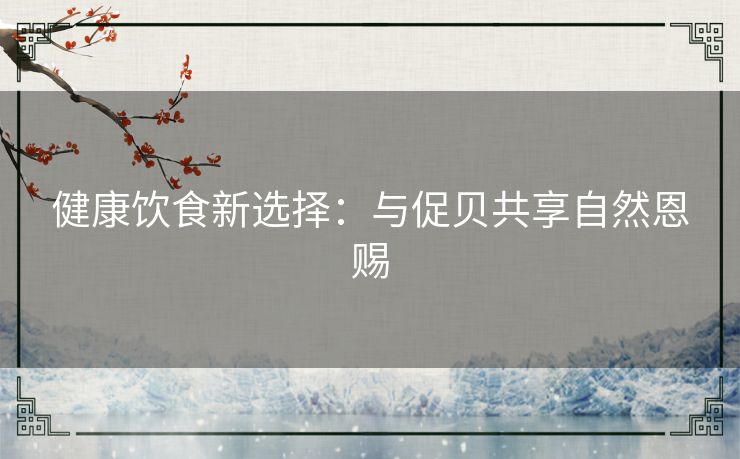 健康饮食新选择：与促贝共享自然恩赐