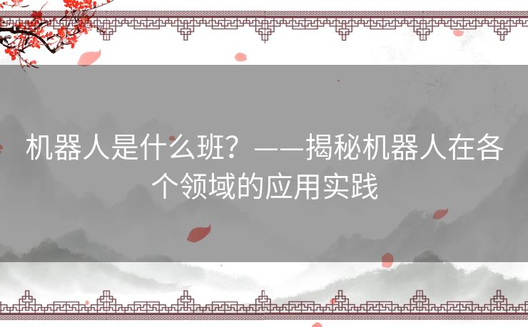 机器人是什么班？——揭秘机器人在各个领域的应用实践