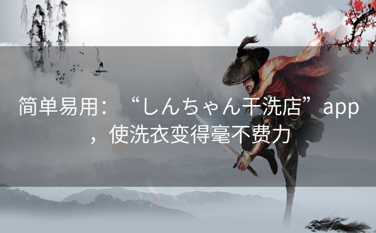 简单易用：“しんちゃん干洗店”app，使洗衣变得毫不费力