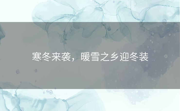 寒冬来袭，暖雪之乡迎冬装