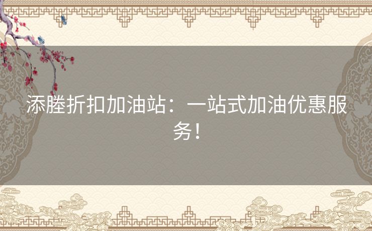 添塍折扣加油站：一站式加油优惠服务！