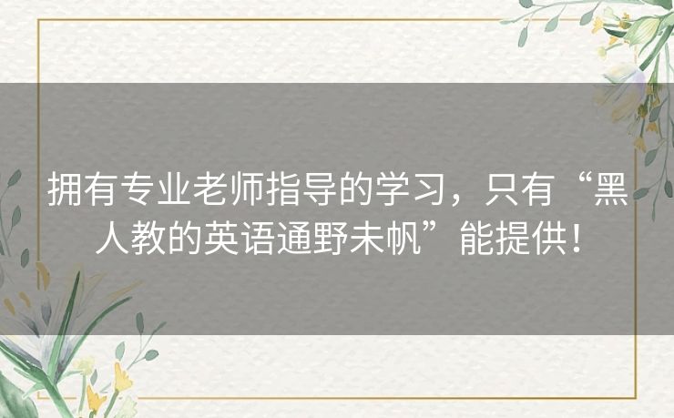 拥有专业老师指导的学习，只有“黑人教的英语通野未帆”能提供！