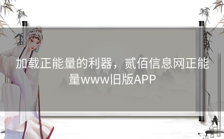 加载正能量的利器，贰佰信息网正能量www旧版APP