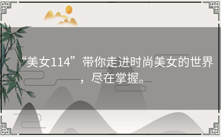 “美女114”带你走进时尚美女的世界，尽在掌握。