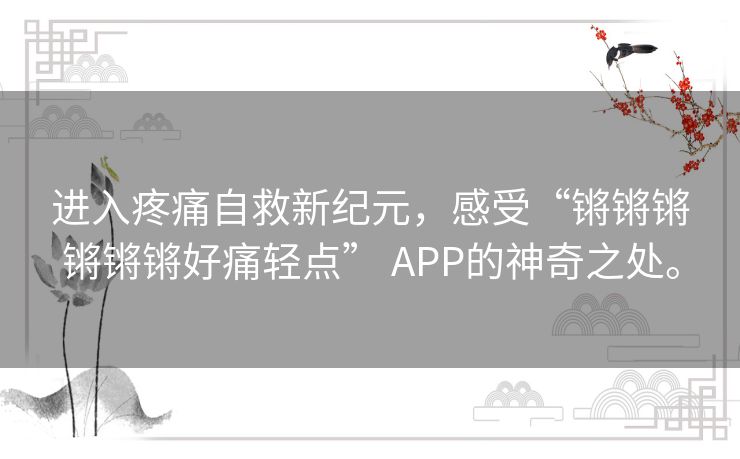 进入疼痛自救新纪元，感受“锵锵锵锵锵锵好痛轻点” APP的神奇之处。