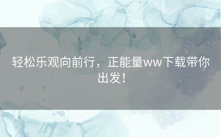 轻松乐观向前行，正能量ww下载带你出发！