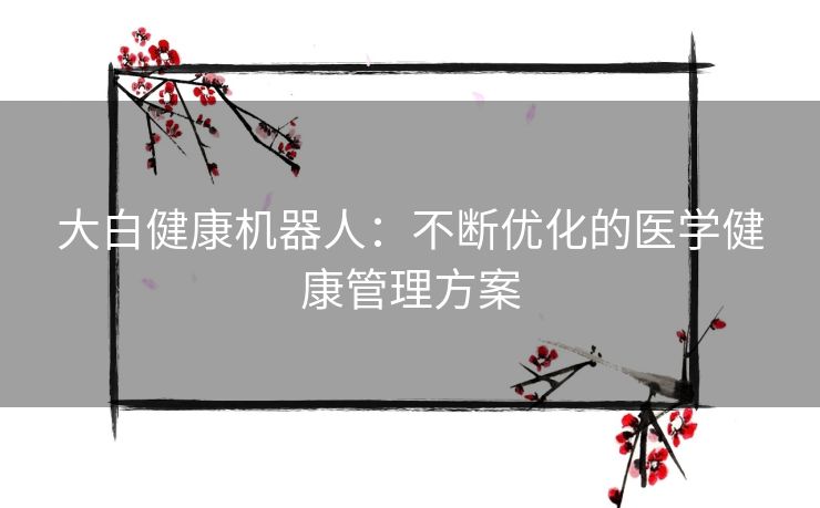 大白健康机器人：不断优化的医学健康管理方案
