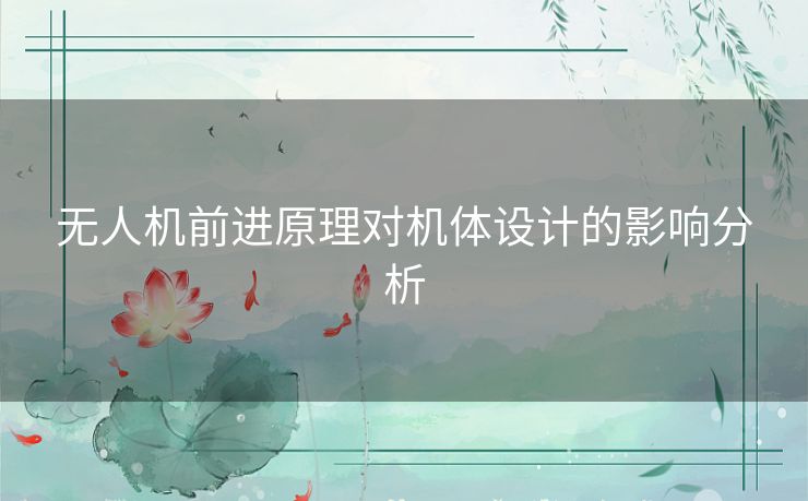 无人机前进原理对机体设计的影响分析 无人机前进原理对机体设计的影响分析