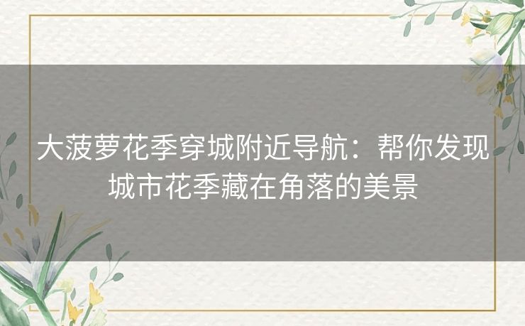 大菠萝花季穿城附近导航：帮你发现城市花季藏在角落的美景