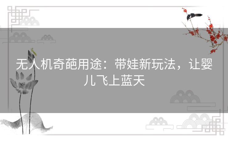 无人机奇葩用途：带娃新玩法，让婴儿飞上蓝天