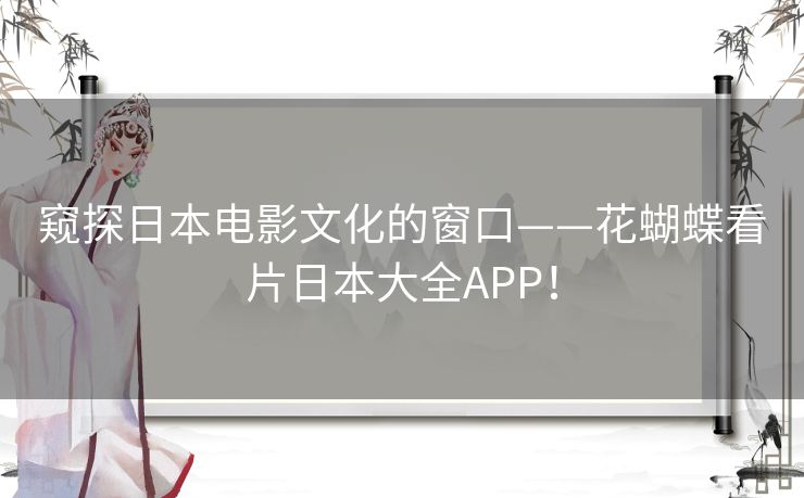 窥探日本电影文化的窗口——花蝴蝶看片日本大全APP! 窥探日本电影文化的窗口——花蝴蝶看片日本大全APP!