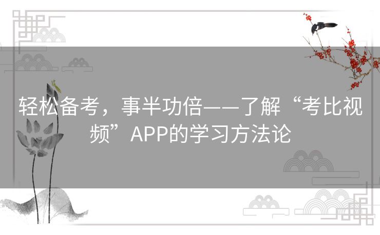 轻松备考，事半功倍——了解“考比视频”APP的学习方法论