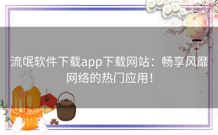 流氓软件下载app下载网站：畅享风靡网络的热门应用！