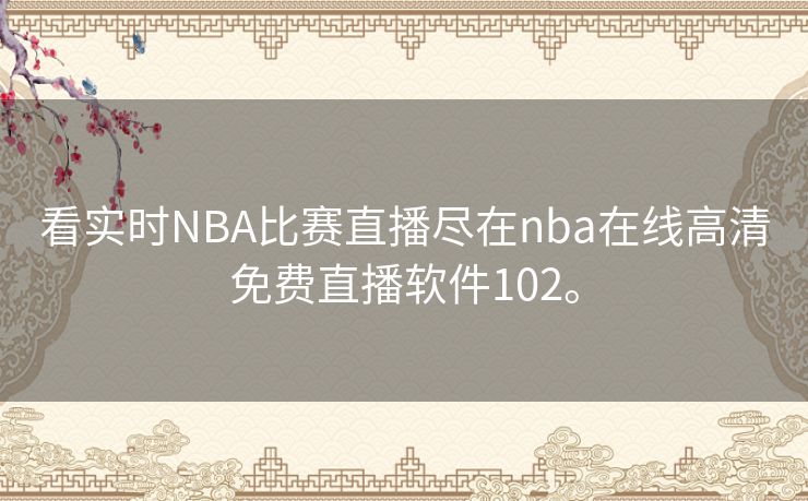 看实时NBA比赛直播尽在nba在线高清免费直播软件102。