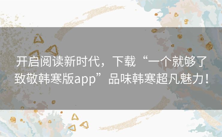 开启阅读新时代，下载“一个就够了致敬韩寒版app”品味韩寒超凡魅力！