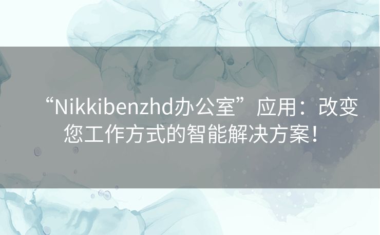“Nikkibenzhd办公室”应用：改变您工作方式的智能解决方案！
