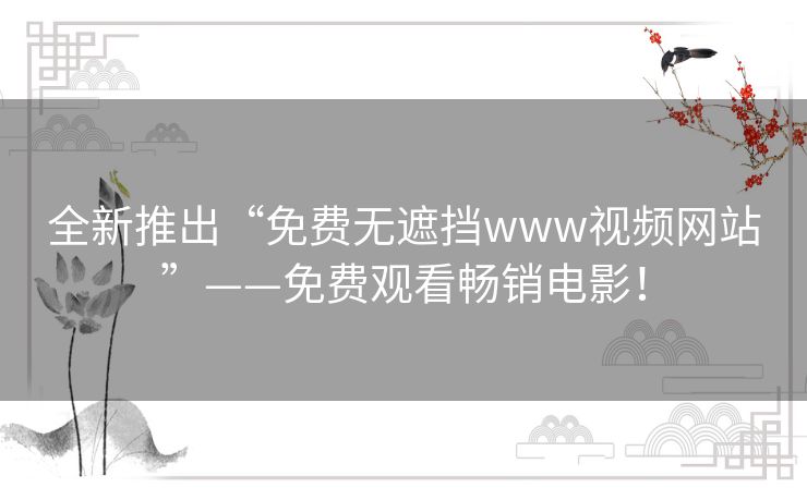 全新推出“免费无遮挡www视频网站”——免费观看畅销电影！