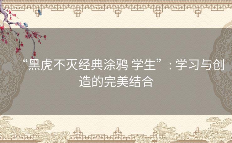 “黑虎不灭经典涂鸦 学生”: 学习与创造的完美结合