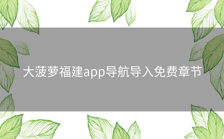 大菠萝福建app导航导入免费章节 大菠萝福建app导航导入免费章节