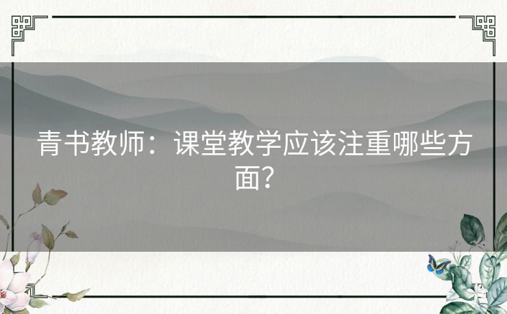 青书教师：课堂教学应该注重哪些方面？