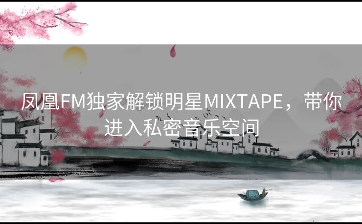 凤凰FM独家解锁明星MIXTAPE，带你进入私密音乐空间