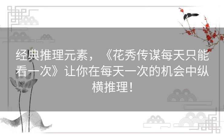 经典推理元素，《花秀传谋每天只能看一次》让你在每天一次的机会中纵横推理！