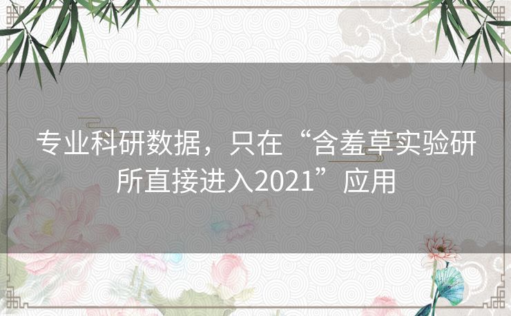专业科研数据，只在“含羞草实验研所直接进入2021”应用