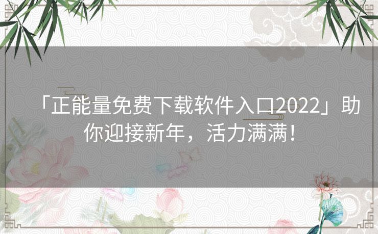 「正能量免费下载软件入口2022」助你迎接新年，活力满满！