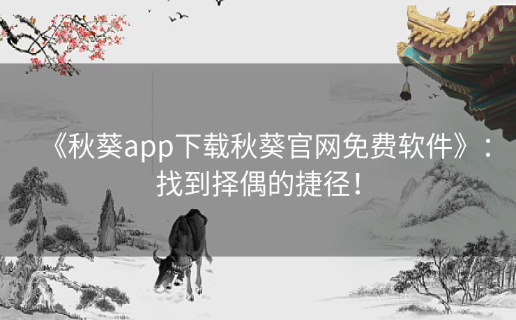 《秋葵app下载秋葵官网免费软件》：找到择偶的捷径！